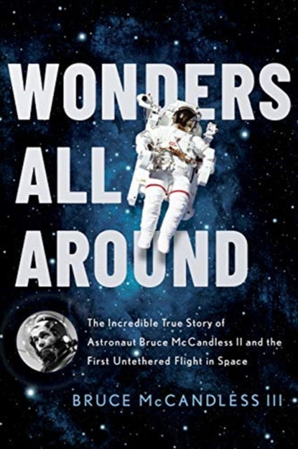 Wonders All Around: The Incredible True Story of Astronaut Bruce McCandless II and the First Untethered Flight in Space