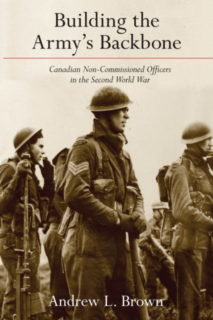 Building the Army's Backbone: Canadian Non-Commissioned Officers in the Second World War