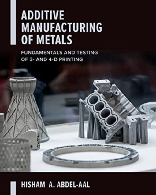 Additive Manufacturing of Metals: Fundamentals and Testing of 3D and 4D Printing