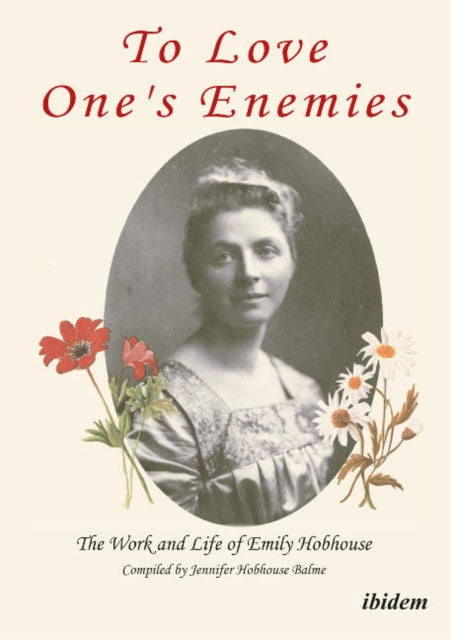 To Love One`s Enemies - The work and life of Emily Hobhouse compiled from letters and writings, newspaper cuttings and official documents