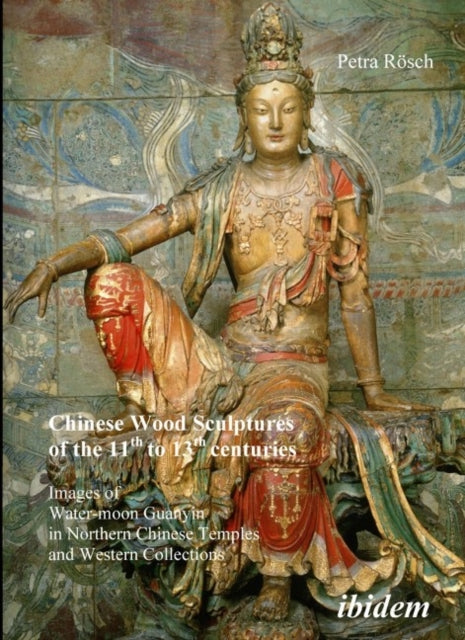 Chinese Wood Sculptures of the 11th to 13th cent - Images of Water-moon Guanyin in Northern Chinese Temples and Western Collections