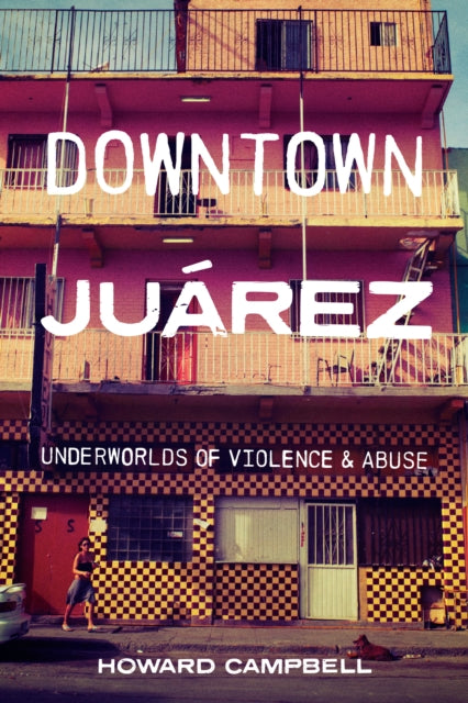 Downtown Juarez: Underworlds of Violence and Abuse