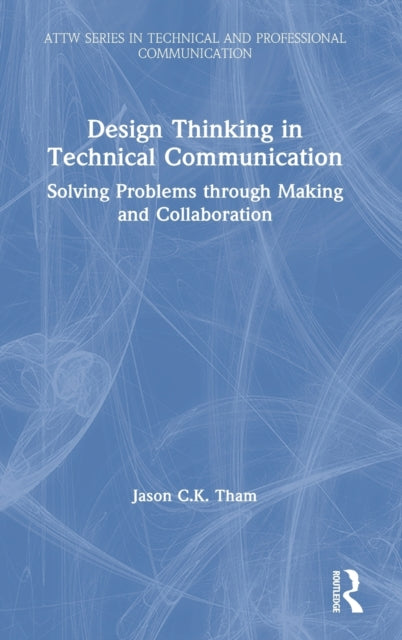 Design Thinking in Technical Communication: Solving Problems through Making and Collaboration