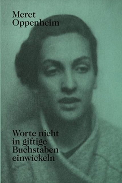 Meret Oppenheim - Worte Nicht in Giftige Buchstaben Einwickeln: Das Autobiografische Album "Von Der Kindheit Bis 1943" Und Unveroeffentlichte Briefwechsel
