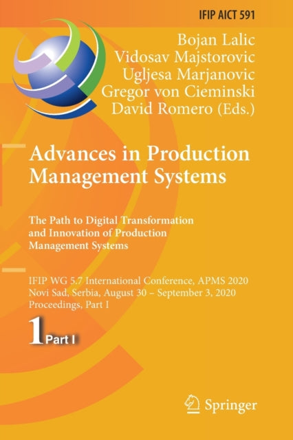 Advances in Production Management Systems. The Path to Digital Transformation and Innovation of Production Management Systems: IFIP WG 5.7 International Conference, APMS 2020, Novi Sad, Serbia, August 30 - September 3, 2020, Proceedings, Part I