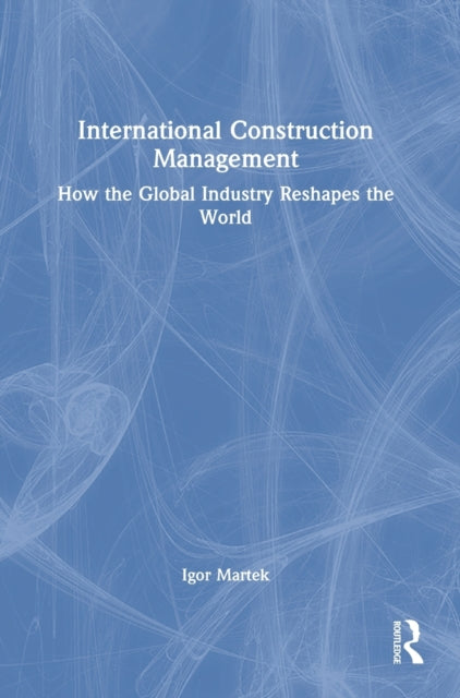 International Construction Management: How the Global Industry Reshapes the World