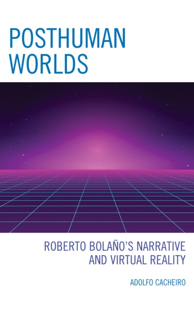 Posthuman Worlds: Roberto Bolano's Narrative and Virtual Reality