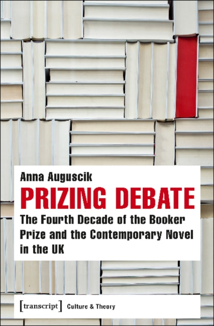 Prizing Debate - The Fourth Decade of the Booker Prize and the Contemporary Novel in the UK