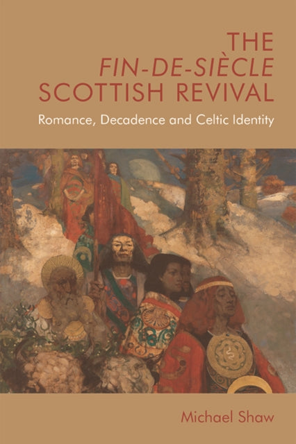 The Fin-De-Siecle Scottish Revival: Romance, Decadence and Celtic Identity