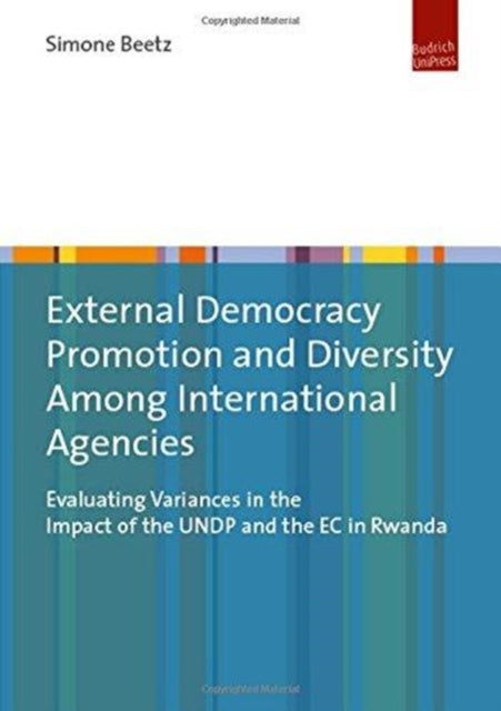 External Democracy Promotion and Diversity Among International Agencies - Evaluating Variances in the Impact of the Undp and the EC in Rwanda