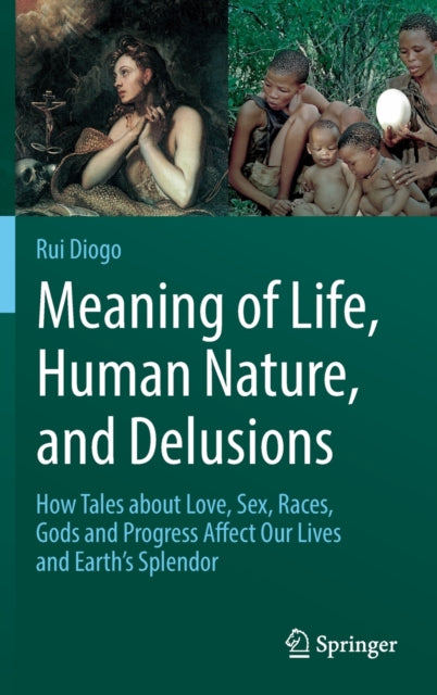 Meaning of Life, Human Nature, and Delusions: How Tales about Love, Sex, Races, Gods and Progress Affect Our Lives and Earth's Splendor