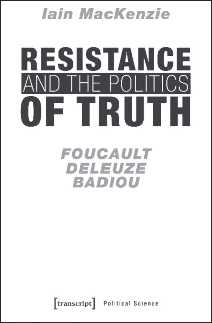 Resistance and the Politics of Truth - Foucault, Deleuze, Badiou