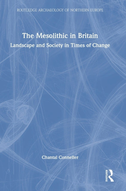 The Mesolithic in Britain: Landscape and Society in Times of Change