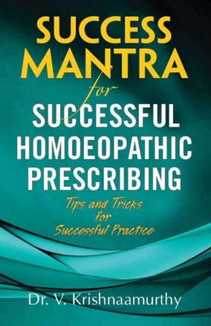 Success Mantra for Successful Homoeopathic Prescribing: Tips & Tricks for Successful Practice