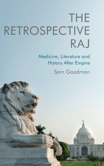 The Retrospective Raj: Medicine, Literature and History After Empire