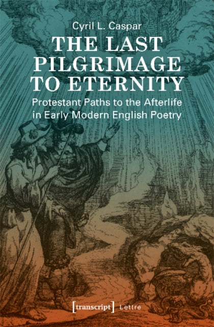 The Last Pilgrimage to Eternity - Protestant Paths to the Afterlife in Early Modern English Poetry