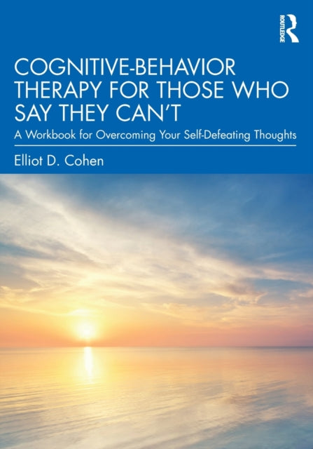 Cognitive Behavior Therapy for Those Who Say They Can't: A Workbook for Overcoming Your Self-Defeating Thoughts
