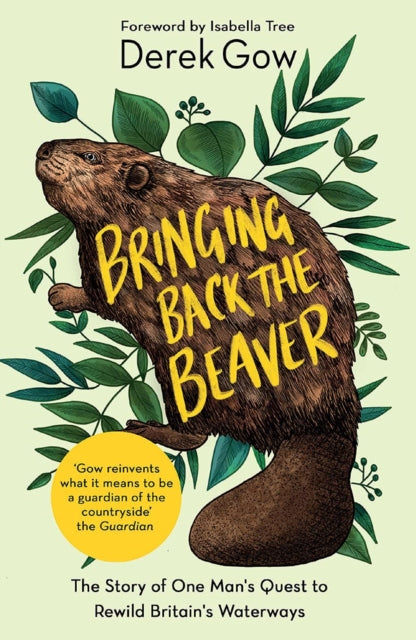 Bringing Back the Beaver: The Story of One Man's Quest to Rewild Britain's Waterways
