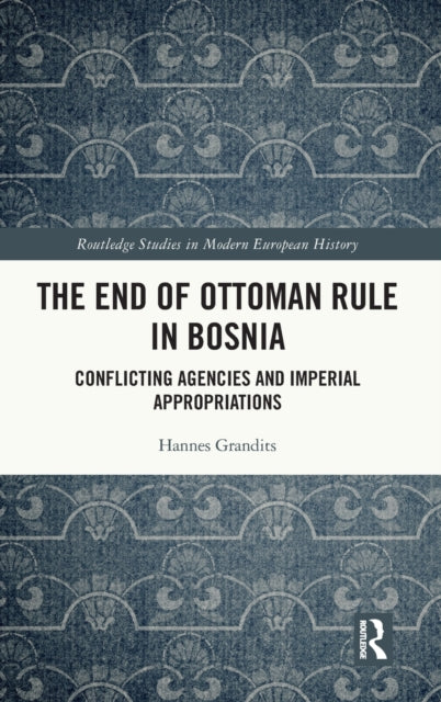 The End of Ottoman Rule in Bosnia: Conflicting Agencies and Imperial Appropriations