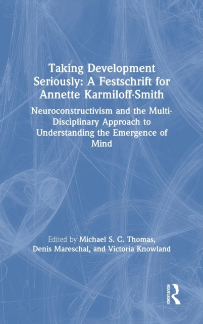 Taking Development Seriously A Festschrift for Annette Karmiloff-Smith: Neuroconstructivism and the Multi-Disciplinary Approach to Understanding the Emergence of Mind