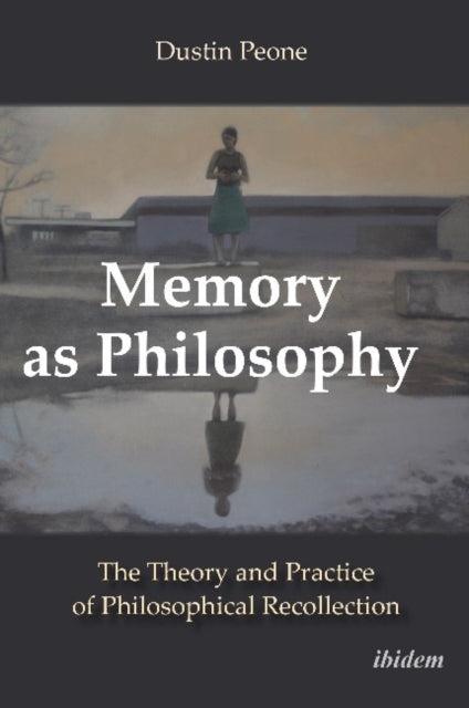 Memory as Philosophy - The Theory and Practice of Philosophical Recollection