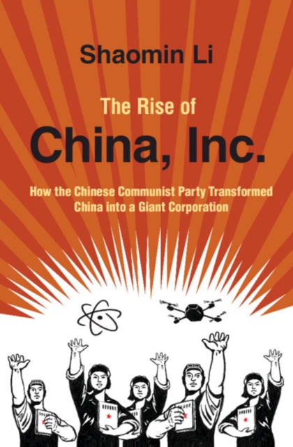 The Rise of China, Inc.: How the Chinese Communist Party Transformed China into a Giant Corporation
