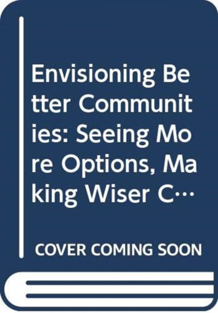 Envisioning Better Communities: Seeing More Options, Making Wiser Choices