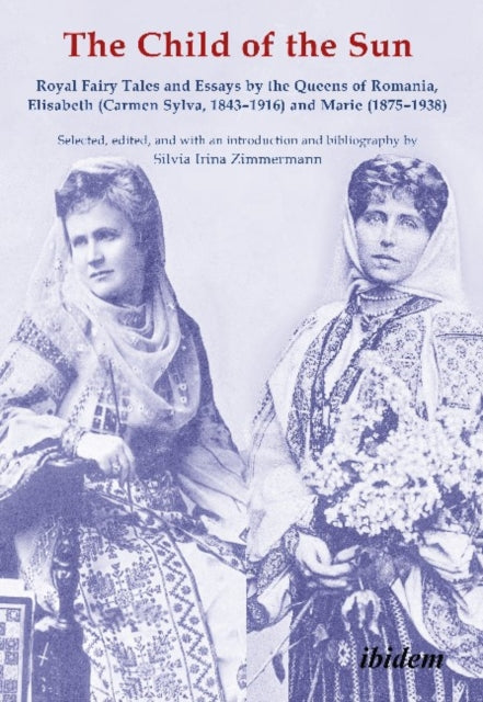 The Child of the Sun - Royal Fairy Tales and Essays by the Queens of Romania, Elisabeth (Carmen Sylva, 1843-1916) and Marie (1875-1938)