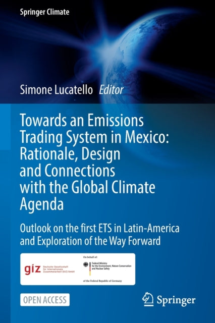 Towards an Emissions Trading System in Mexico: Rationale, Design and  Connections with the  Global Climate Agenda: Outlook on the first ETS in Latin-America and Exploration of the Way Forward