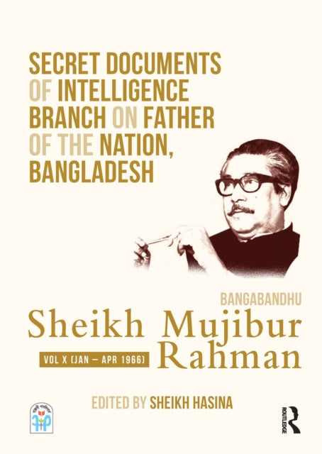 Secret Documents of Intelligence Branch on Father of The Nation, Bangladesh: Bangabandhu Sheikh Mujibur Rahman: Volume X (January-April 1966)