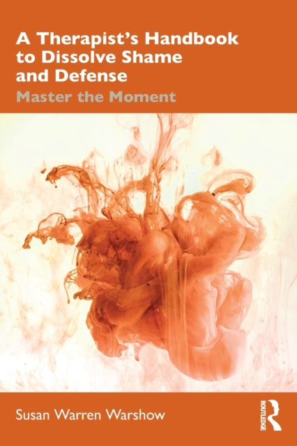 A Therapist's Handbook to Dissolve Shame and Defense: Master the Moment