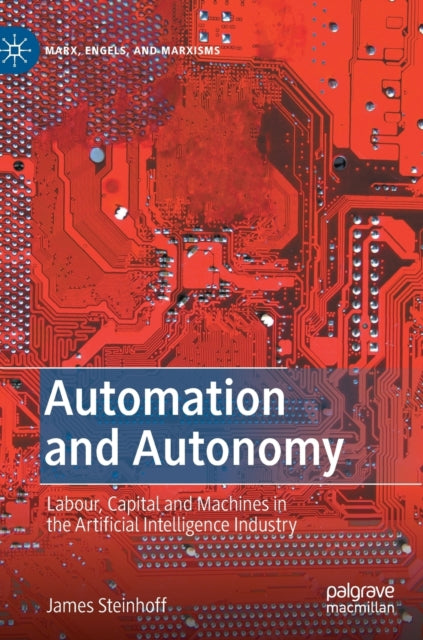Automation and Autonomy: Labour, Capital and Machines in the Artificial Intelligence Industry