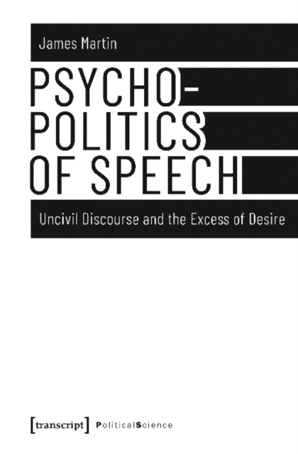 Psychopolitics of Speech - Uncivil Discourse and the Excess of Desire