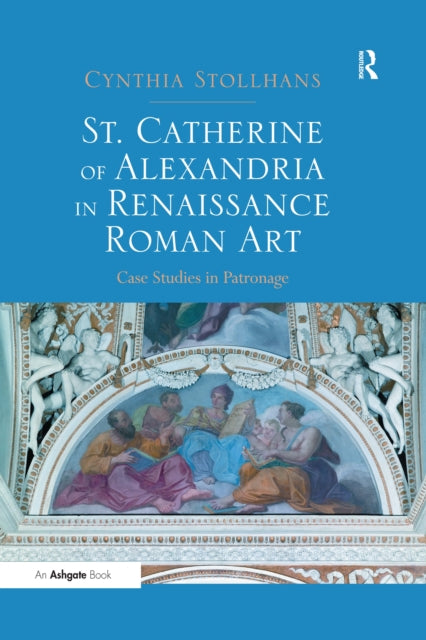 St. Catherine of Alexandria in Renaissance Roman Art: Case Studies in Patronage