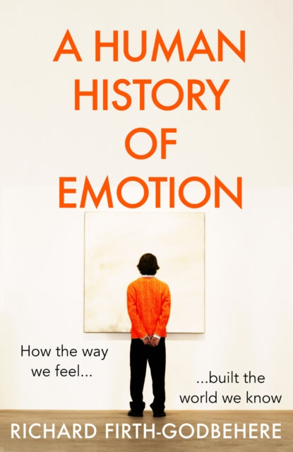 A Human History of Emotion: How the Way We Feel Built the World We Know