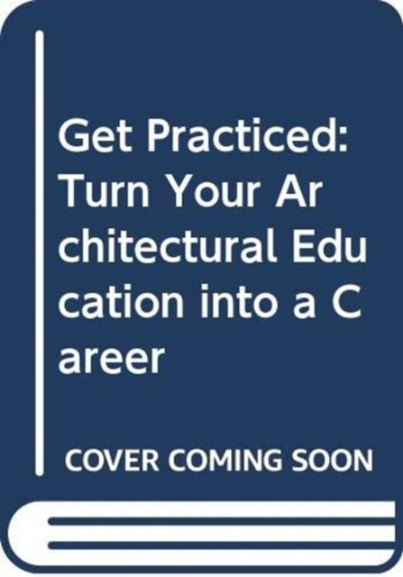 Get Practiced: Turn Your Architectural Education into a Career