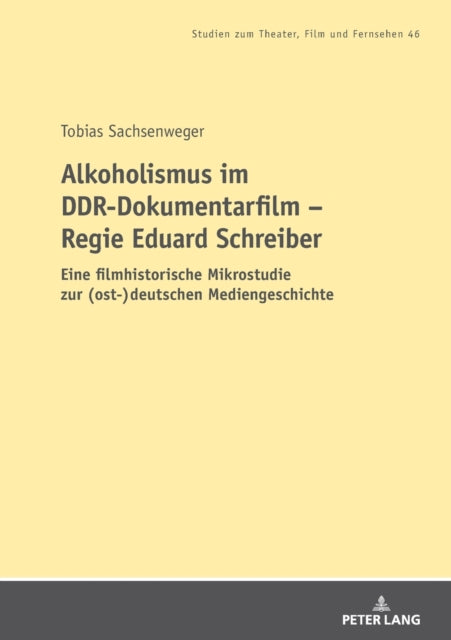 Alkoholismus im DDR-Dokumentarfilm - Regie Eduard Schreiber; Eine filmhistorische Mikrostudie zur (ost-)deutschen Mediengeschichte