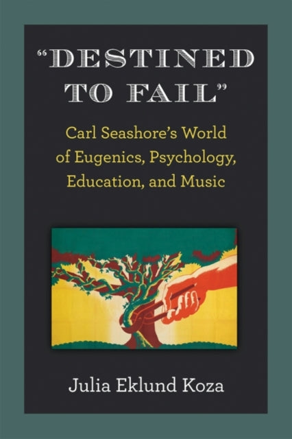 Destined to Fail: Carl Seashore's World of Eugenics, Psychology, Education, and Music