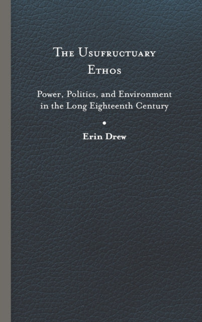 The Usufructuary Ethos: Power, Politics, and Environment in the Long Eighteenth Century