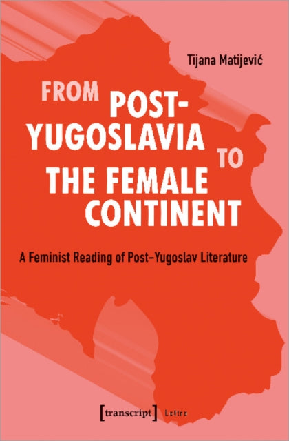From Post-Yugoslavia to Female Continent - Feminist Reading of Post-Yugoslav Literature