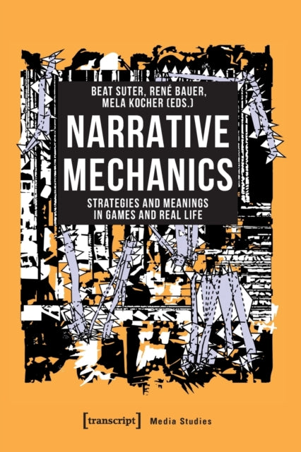 Narrative Mechanics - Strategies and Meanings in Games and Real Life