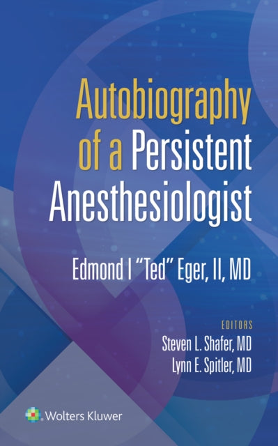 Autobiography of a Persistent Anesthesiologist: Edmund I. "Ted" Eger, II