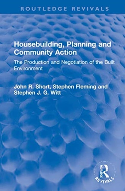 Housebuilding, Planning and Community Action: The Production and Negotiation of the Built Environment