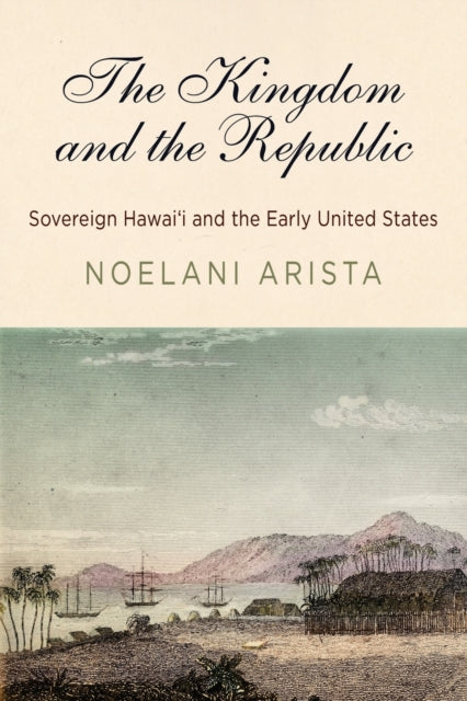 The Kingdom and the Republic: Sovereign Hawai'i and the Early United States