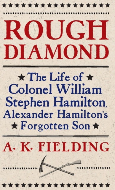 Rough Diamond: The Life of Colonel William Stephen Hamilton, Alexander Hamilton's Forgotten Son