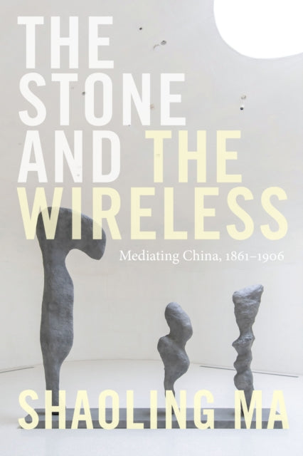 The Stone and the Wireless: Mediating China, 1861-1906