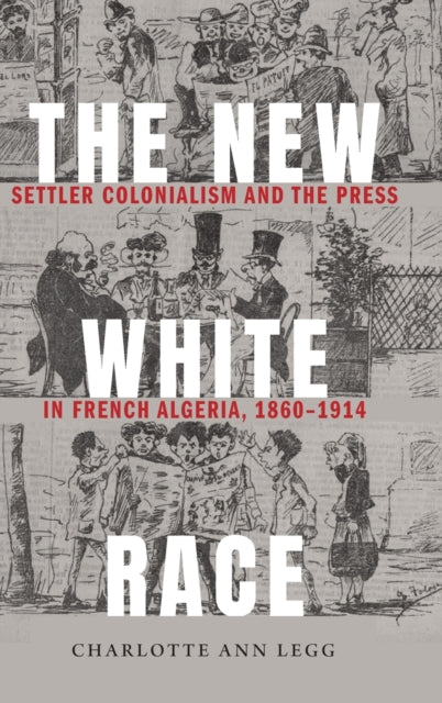 The New White Race: Settler Colonialism and the Press in French Algeria, 1860-1914