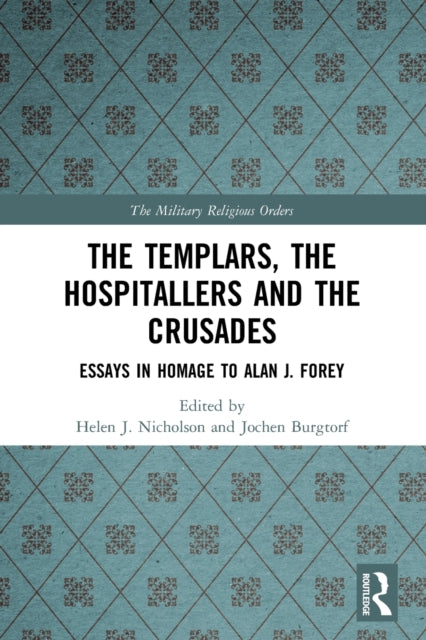The Templars, the Hospitallers and the Crusades: Essays in Homage to Alan J. Forey