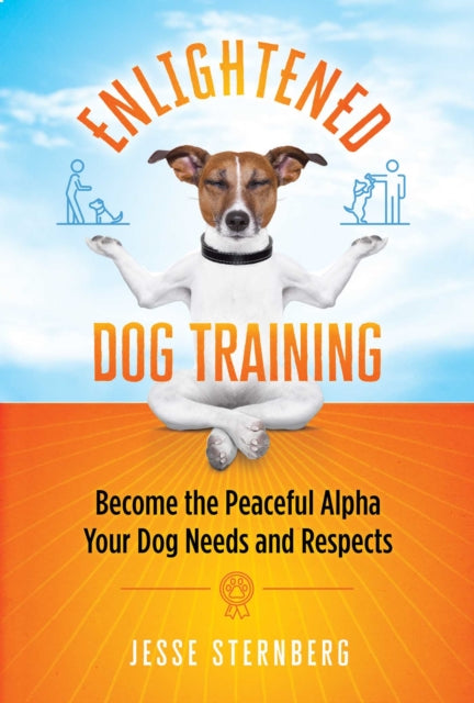 Enlightened Dog Training: Become the Peaceful Alpha Your Dog Needs and Respects