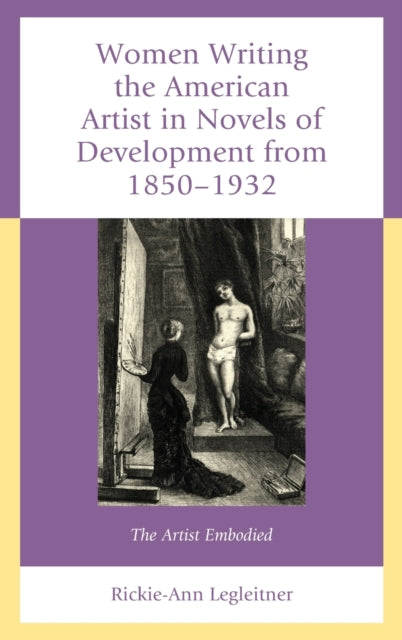 Women Writing the American Artist in Novels of Development from 1850-1932: The Artist Embodied